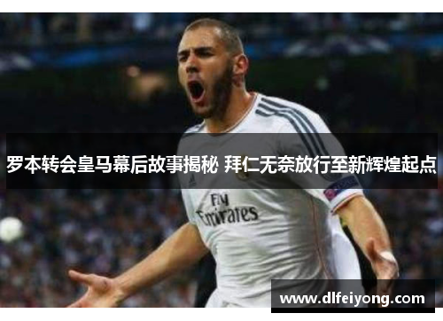 罗本转会皇马幕后故事揭秘 拜仁无奈放行至新辉煌起点