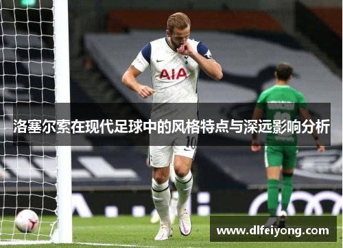 洛塞尔索在现代足球中的风格特点与深远影响分析