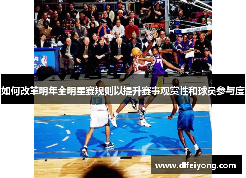 如何改革明年全明星赛规则以提升赛事观赏性和球员参与度