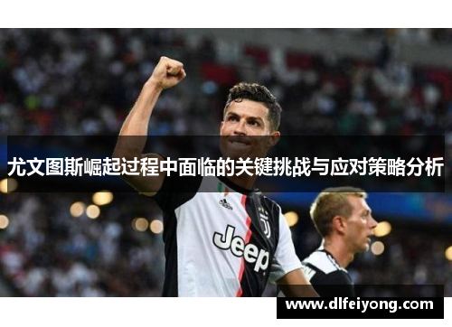 尤文图斯崛起过程中面临的关键挑战与应对策略分析